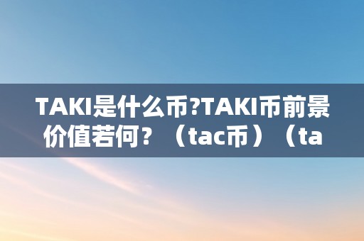 TAKI是什么币?TAKI币前景价值若何？（tac币）（taki币和tac币是什么？）