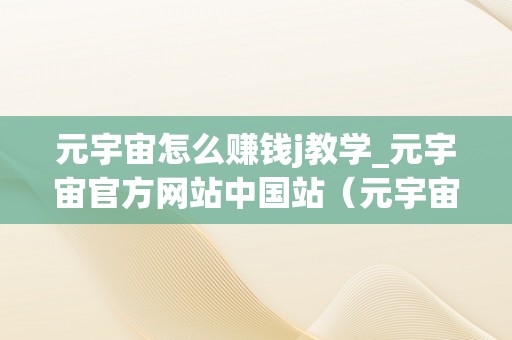 元宇宙怎么赚钱j教学_元宇宙官方网站中国站（元宇宙游戏赚钱合法吗）（元宇宙教学资本网站元宇宙游戏赚钱合法吗？）