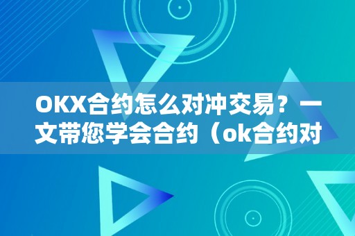 OKX合约怎么对冲交易？一文带您学会合约（ok合约对冲套利）（okx合约怎么对冲交易？）