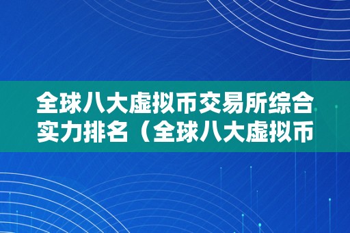 全球八大虚拟币交易所综合实力排名（全球八大虚拟币交易所综合实力排名第几）（全球八大虚拟币交易所综合实力排名）