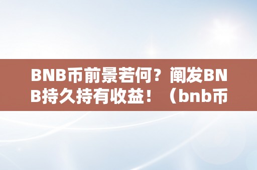 BNB币前景若何？阐发BNB持久持有收益！（bnb币前景怎么样）（bnb币前景若何？）