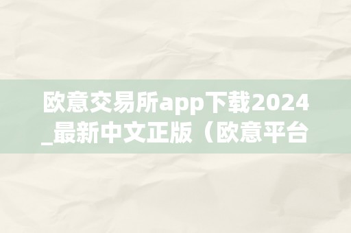 欧意交易所app下载2024_最新中文正版（欧意平台）（欧意交易所app下载2024_最新中文正版）