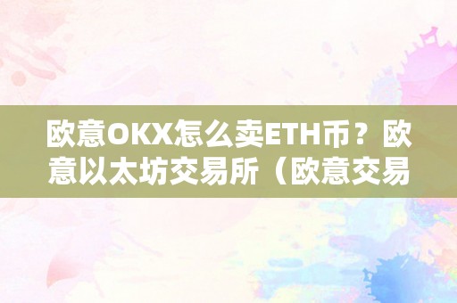 欧意OKX怎么卖ETH币？欧意以太坊交易所（欧意交易所正规吗）（欧意okx怎么卖eth币？）