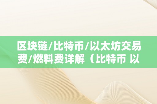 区块链/比特币/以太坊交易费/燃料费详解（比特币 以太币的手续费）（区块链交易费详解）