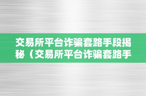 交易所平台诈骗套路手段揭秘（交易所平台诈骗套路手段揭秘案例）（）