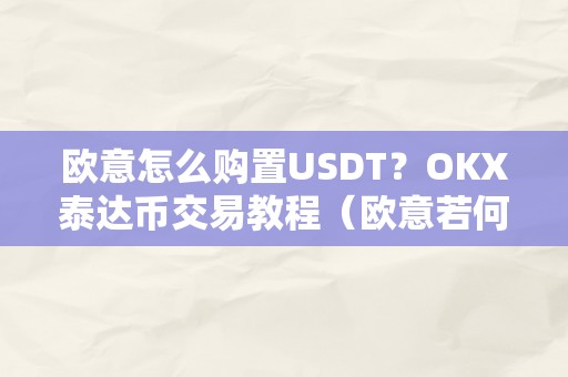 欧意怎么购置USDT？OKX泰达币交易教程（欧意若何买币）（欧意怎么购置usdt？）