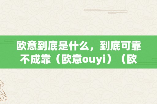 欧意到底是什么，到底可靠不成靠（欧意ouyi）（欧意到底是什么）