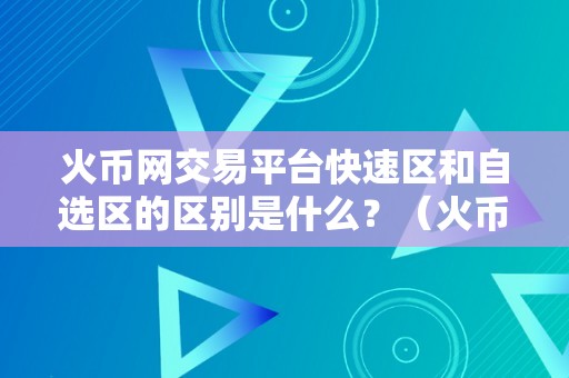 火币网交易平台快速区和自选区的区别是什么？（火币网交易平台快速区和自选区的区别）