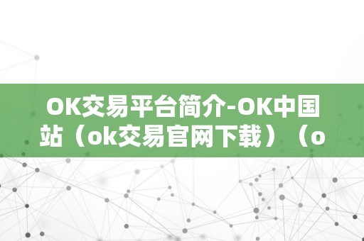 OK交易平台简介-OK中国站（ok交易官网下载）（ok中国站ok交易平台简介）