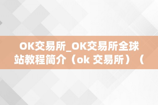 OK交易所_OK交易所全球站教程简介（ok 交易所）（ok交易所全球站）