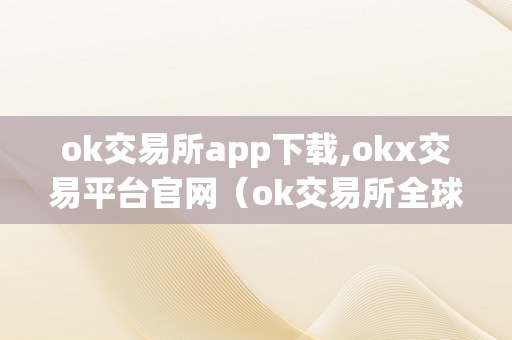 ok交易所app下载,okx交易平台官网（ok交易所全球官网app下载）（ok交易所app下载）