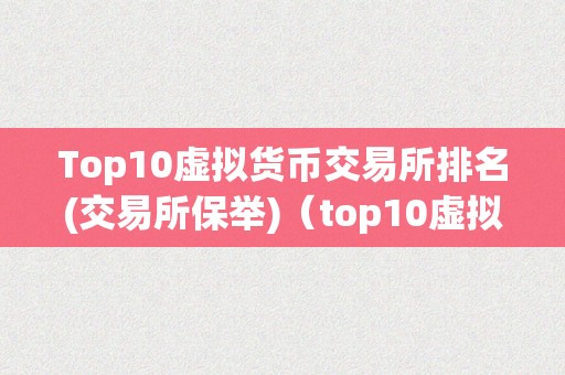 Top10虚拟货币交易所排名(交易所保举)（top10虚拟货币交易所交易所排名）