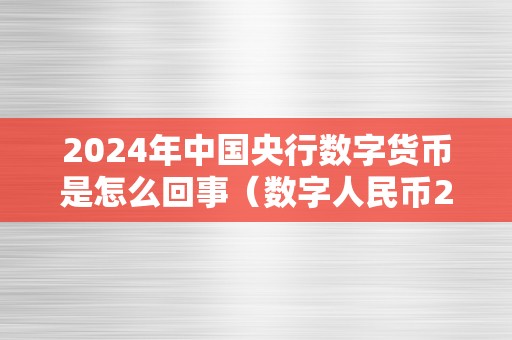 2024年中国央行数字货币是怎么回事（数字人民币2024年）（2024年中国央行数字货币是怎么回事）