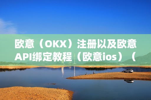 欧意（OKX）注册以及欧意API绑定教程（欧意ios）（欧意注册以及欧意api绑定教程）