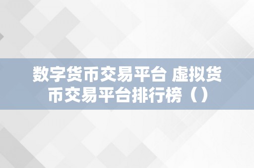 数字货币交易平台 虚拟货币交易平台排行榜（）