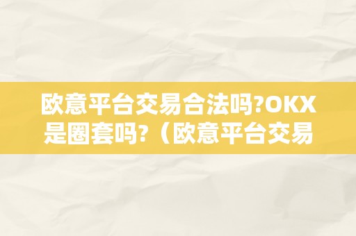 欧意平台交易合法吗?OKX是圈套吗?（欧意平台交易合法吗?okx是圈套吗是实的吗）（okx是圈套吗？欧意平台交易合法吗？）