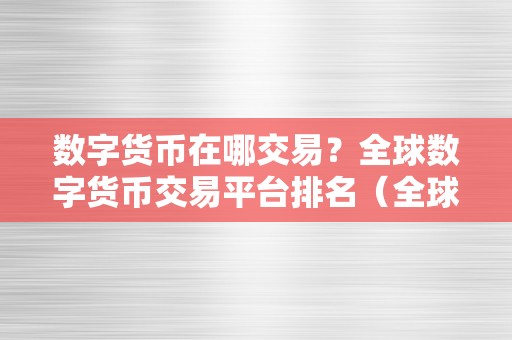 数字货币在哪交易？全球数字货币交易平台排名（全球出名的数字货币交易平台排名）