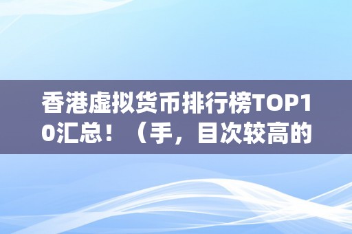 香港虚拟货币排行榜TOP10汇总！（手，目次较高的市场潜力和开展前景top10）