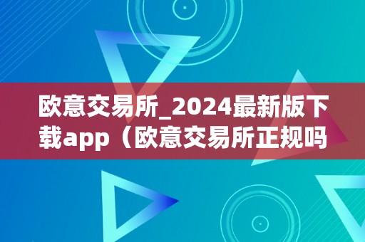 欧意交易所_2024最新版下载app（欧意交易所正规吗）（）