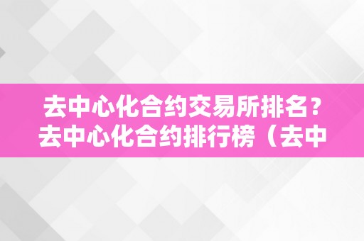 去中心化合约交易所排名？去中心化合约排行榜（去中心化交易所有那些?）（去中心化合约交易所排名及排行榜）