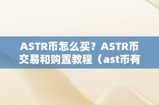 ASTR币怎么买？ASTR币交易和购置教程（ast币有价值吗）（astr币怎么买astr币交易和购置教程）