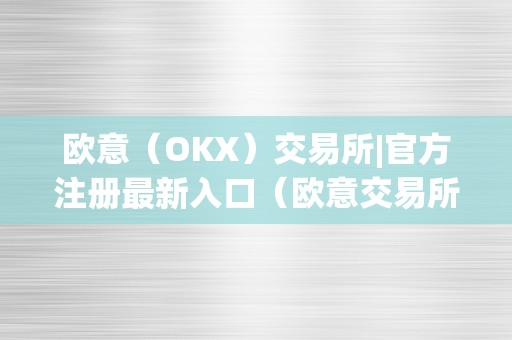 欧意（OKX）交易所|官方注册最新入口（欧意交易所最新动静）（欧意交易所｜官方注册最新入口）