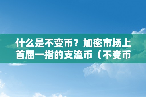 什么是不变币？加密市场上首屈一指的支流币（不变币是什么意思有几种）（什么是不变币？）