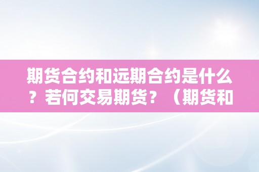 期货合约和远期合约是什么？若何交易期货？（期货和远期合约区别）（期货合约和远期合约区别）