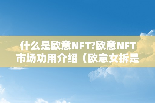 什么是欧意NFT?欧意NFT市场功用介绍（欧意女拆是哪里的牌子）（欧意nft:数字艺术品交易平台的新兴力量）