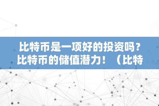 比特币是一项好的投资吗？比特币的储值潜力！（比特币是一项好的投资吗?比特币的储值潜力是什么）