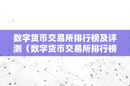 数字货币交易所排行榜及评测（数字货币交易所排行榜前十名）