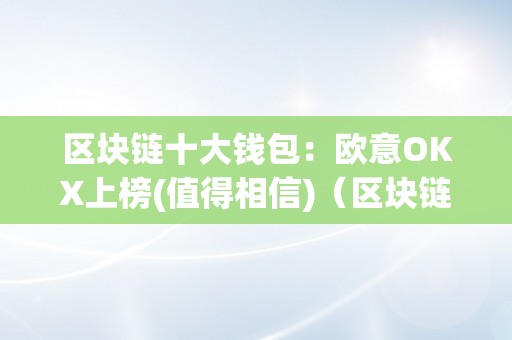 区块链十大钱包：欧意OKX上榜(值得相信)（区块链钱包排行榜）