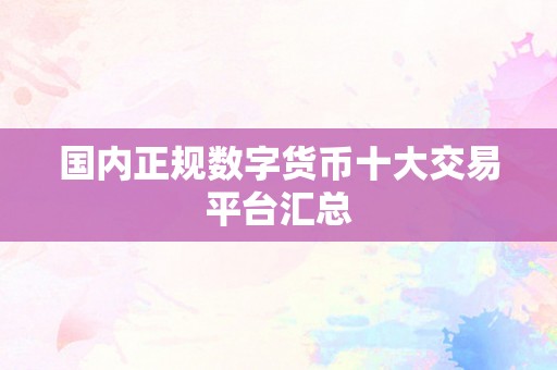 国内正规数字货币十大交易平台汇总