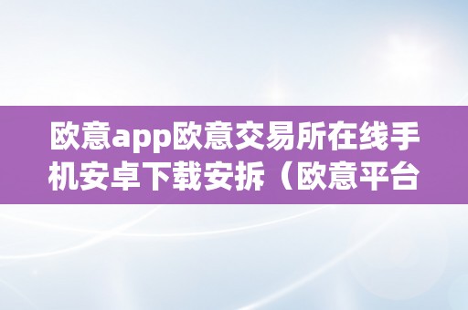 欧意app欧意交易所在线手机安卓下载安拆（欧意平台）