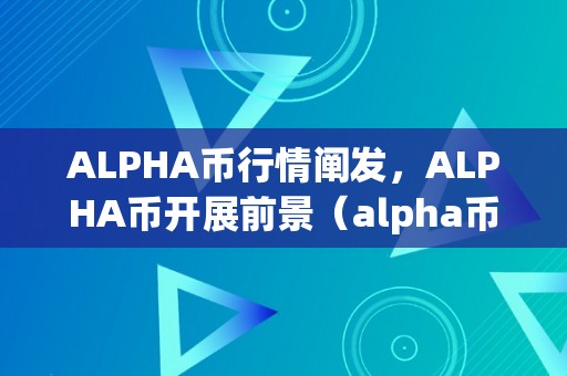 ALPHA币行情阐发，ALPHA币开展前景（alpha币发行价）（alpha币行情阐发alpha币开展前景）