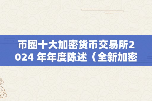 币圈十大加密货币交易所2024 年年度陈述（全新加密货币交易所bullish）（币圈十大加密货币交易所）