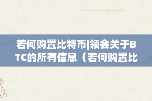 若何购置比特币|领会关于BTC的所有信息（若何购置比特币?新手若何购置比特币指南攻略）（如何购置比特币？新手指南攻略）