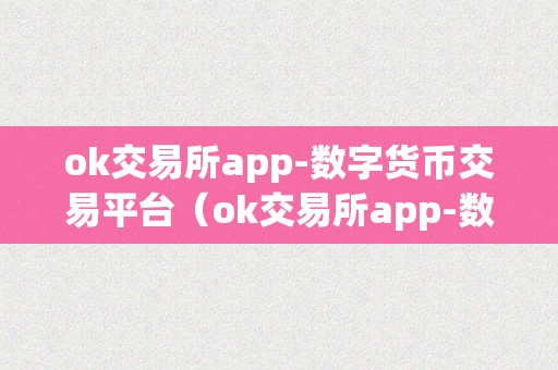 ok交易所app-数字货币交易平台（ok交易所app-数字货币交易平台的优势和功用介绍）