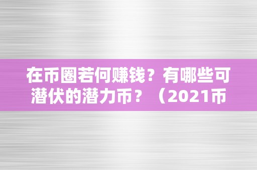 在币圈若何赚钱？有哪些可潜伏的潜力币？（2021币圈潜力币）（2021币圈潜力币）