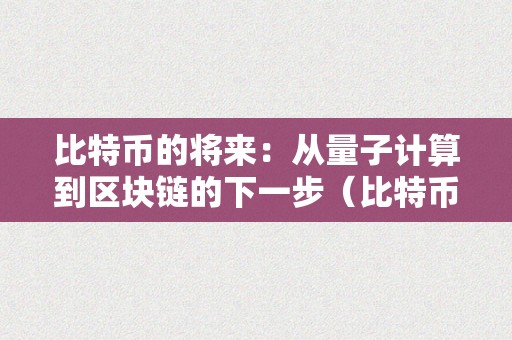 比特币的将来：从量子计算到区块链的下一步（比特币会被量子计算机破解吗）（从量子计算到区块链的下一步）