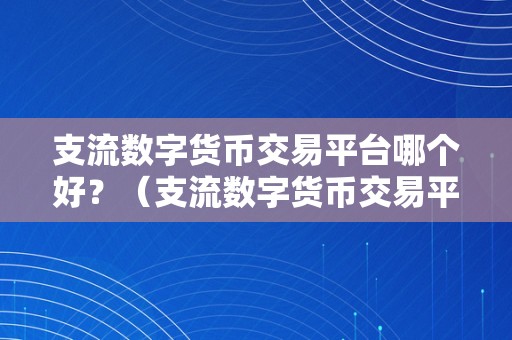 支流数字货币交易平台哪个好？（支流数字货币交易平台哪个好）