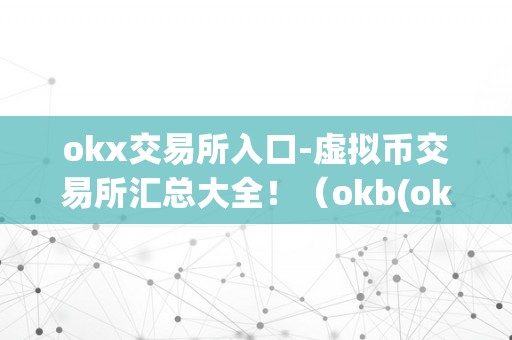 okx交易所入口-虚拟币交易所汇总大全！（okb(okex)是什么虚拟币）（okb(okex)是什么虚拟币？）