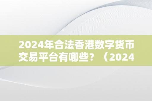 2024年合法香港数字货币交易平台有哪些？（2024年合法香港数字货币交易平台）