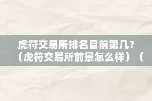 虎符交易所排名目前第几？（虎符交易所前景怎么样）（虎符交易所排名前景阐发）