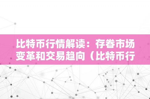 比特币行情解读：存眷市场变革和交易趋向（比特币行情解读:存眷市场变革和交易趋向）（存眷市场变革和交易趋向）