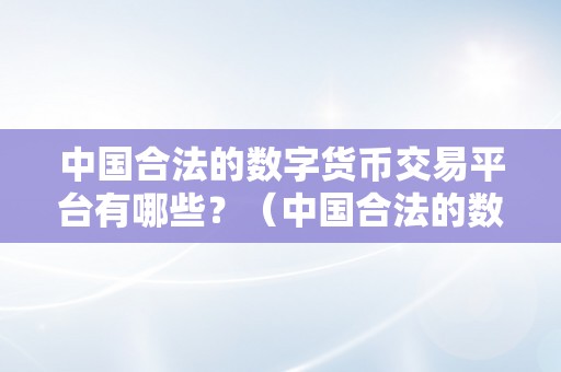 中国合法的数字货币交易平台有哪些？（中国合法的数字货币交易平台有哪些）