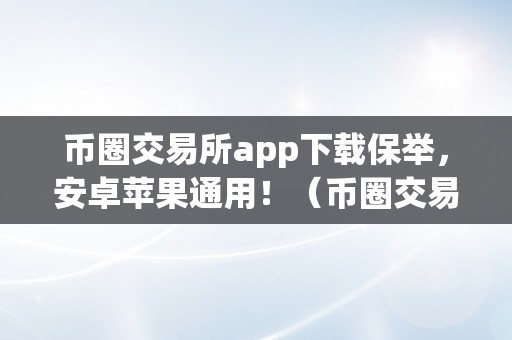 币圈交易所app下载保举，安卓苹果通用！（币圈交易所app下载保举,安卓苹果通用吗）（币圈交易所app下载保举）