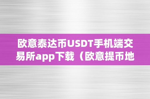 欧意泰达币USDT手机端交易所app下载（欧意提币地址）（欧意泰达币usdt手机端交易所app下载）