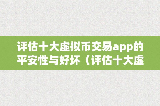 评估十大虚拟币交易app的平安性与好坏（评估十大虚拟币交易app的平安性与好坏势）（评估十大虚拟币交易app的平安性与好坏）