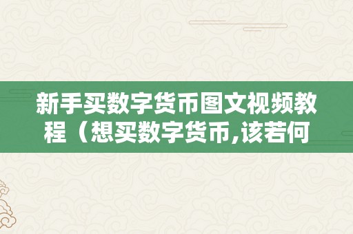 新手买数字货币图文视频教程（想买数字货币,该若何买）（数字货币交易技巧）